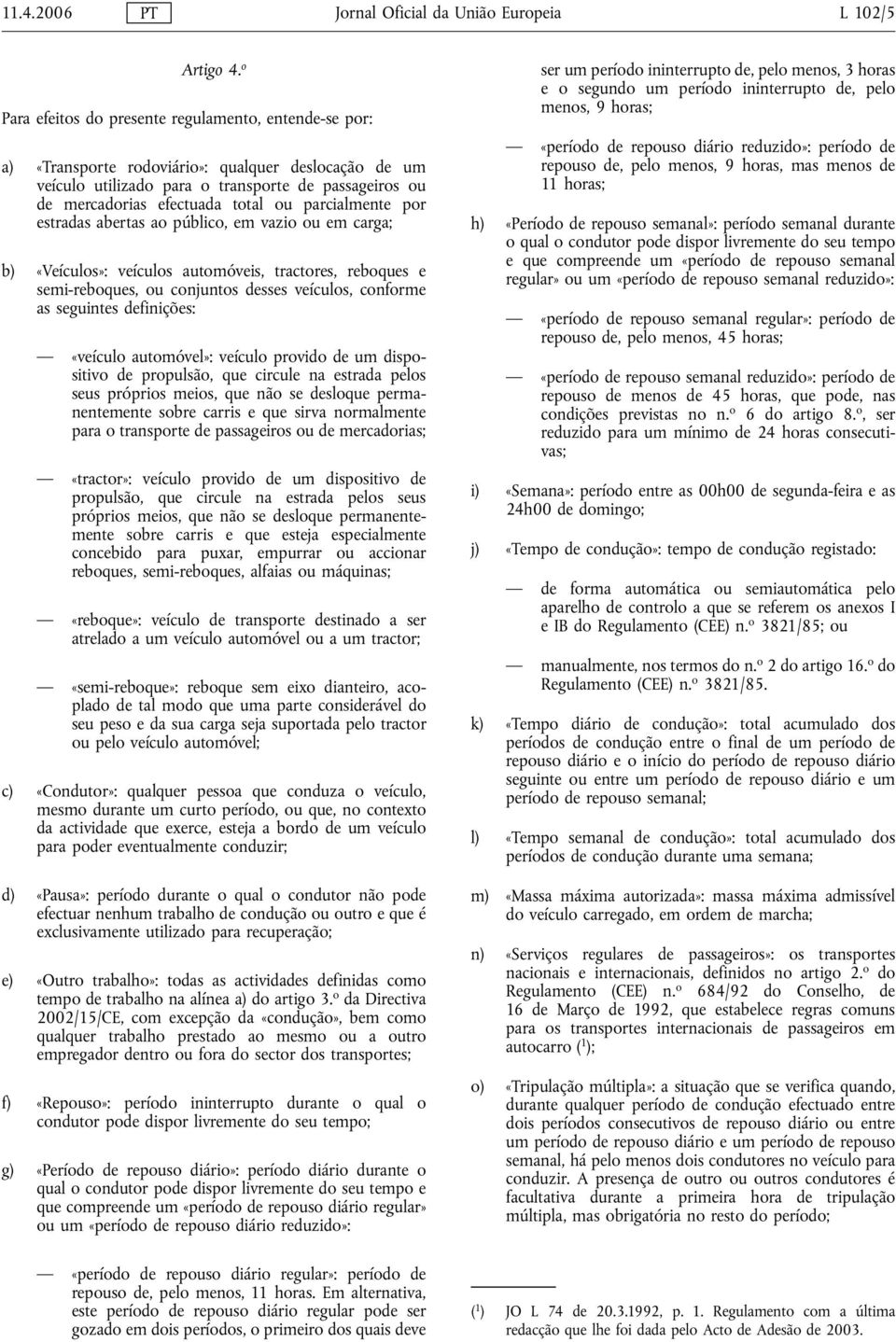 parcialmente por estradas abertas ao público, em vazio ou em carga; b) «Veículos»: veículos automóveis, tractores, reboques e semi-reboques, ou conjuntos desses veículos, conforme as seguintes