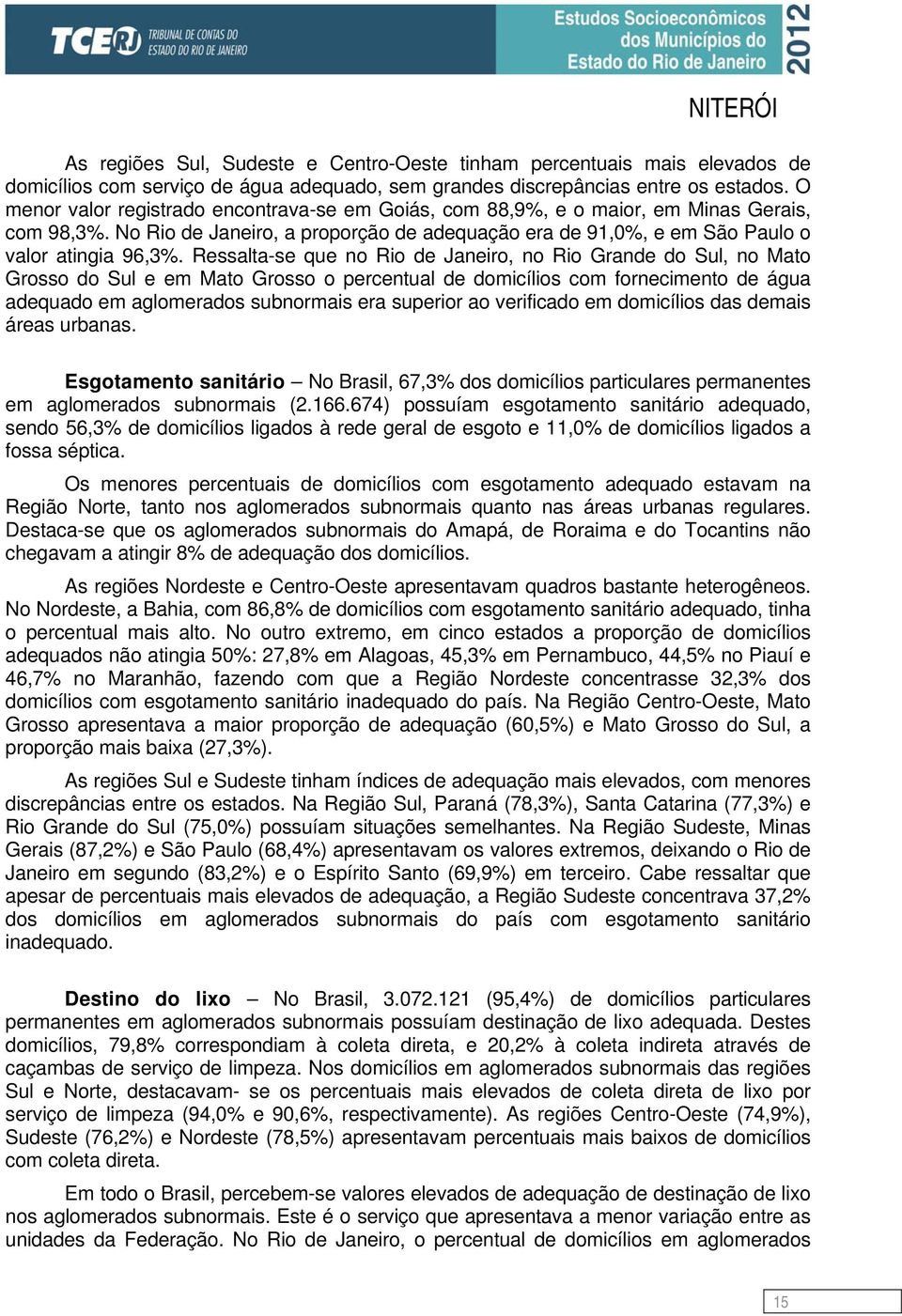 Ressalta-se que no Rio de Janeiro, no Rio Grande do Sul, no Mato Grosso do Sul e em Mato Grosso o percentual de domicílios com fornecimento de água adequado em aglomerados subnormais era superior ao