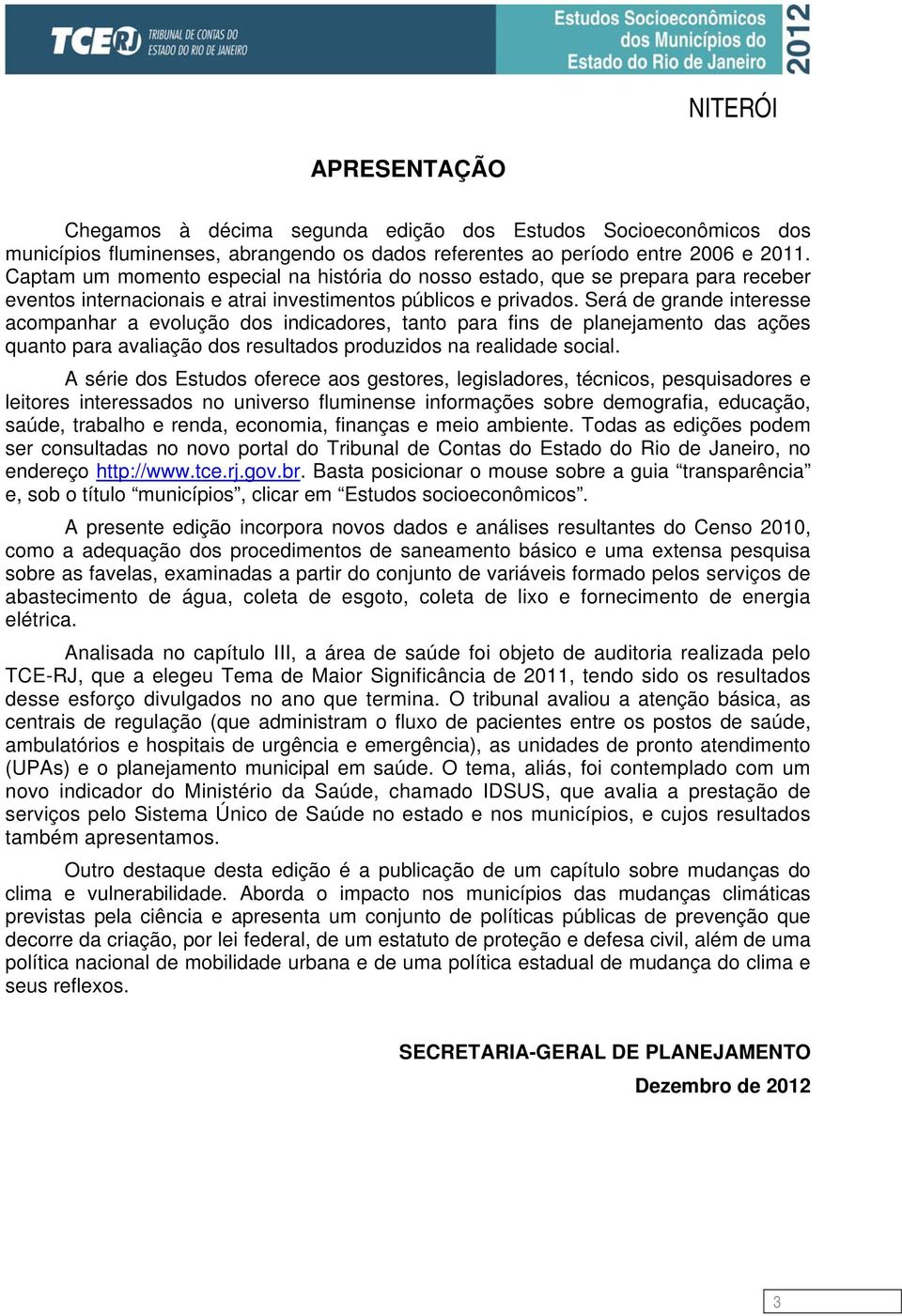 Será de grande interesse acompanhar a evolução dos indicadores, tanto para fins de planejamento das ações quanto para avaliação dos resultados produzidos na realidade social.