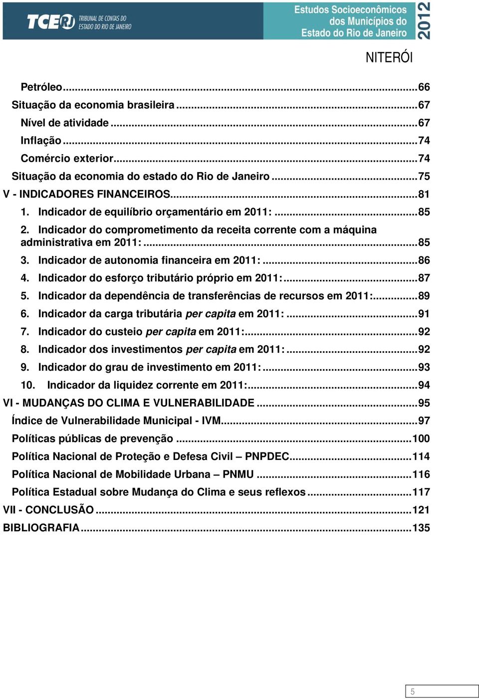 Indicador do esforço tributário próprio em 2011:...87 5. Indicador da dependência de transferências de recursos em 2011:...89 6. Indicador da carga tributária per capita em 2011:...91 7.