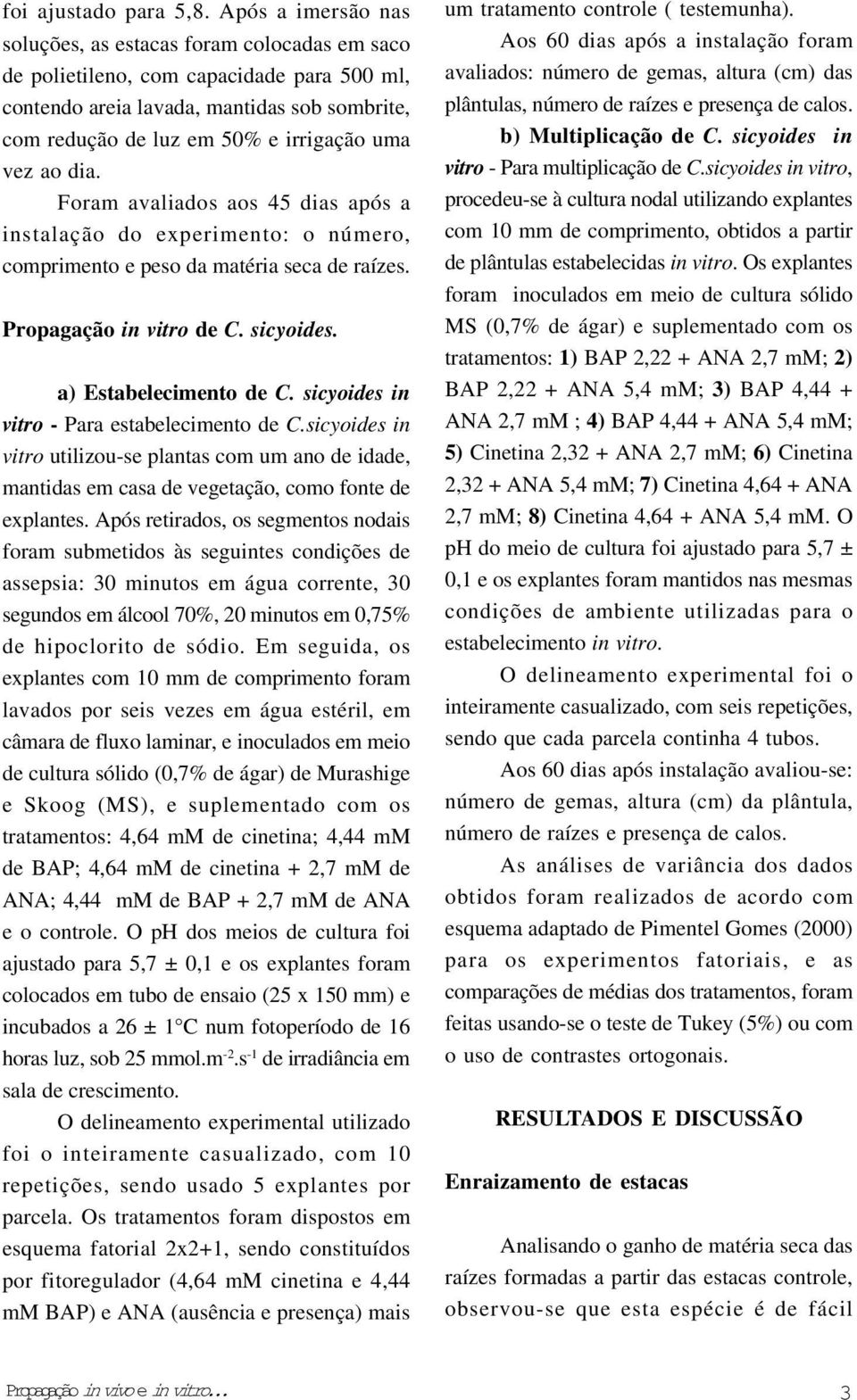 ao dia. Foram avaliados aos 45 dias após a instalação do experimento: o número, comprimento e peso da matéria seca de raízes. Propagação in vitro de C. sicyoides. a) Estabelecimento de C.