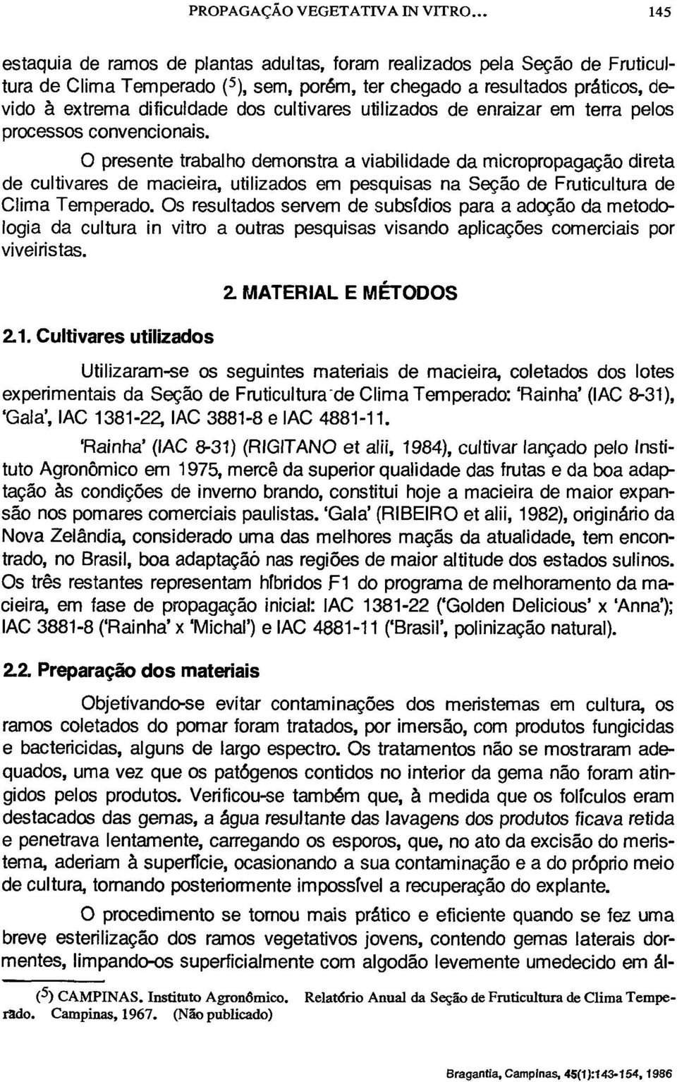 O presente trabalho demonstra a viabilidade da micropropagação direta de cultivares de macieira, utilizados em pesquisas na Seção de Fruticultura de Clima Temperado.