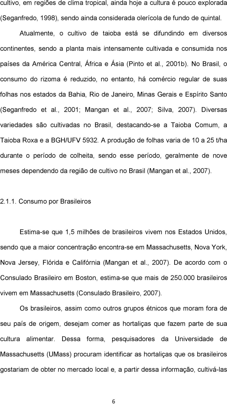 No Brasil, o consumo do rizoma é reduzido, no entanto, há comércio regular de suas folhas nos estados da Bahia, Rio de Janeiro, Minas Gerais e Espírito Santo (Seganfredo et al., 2001; Mangan et al.