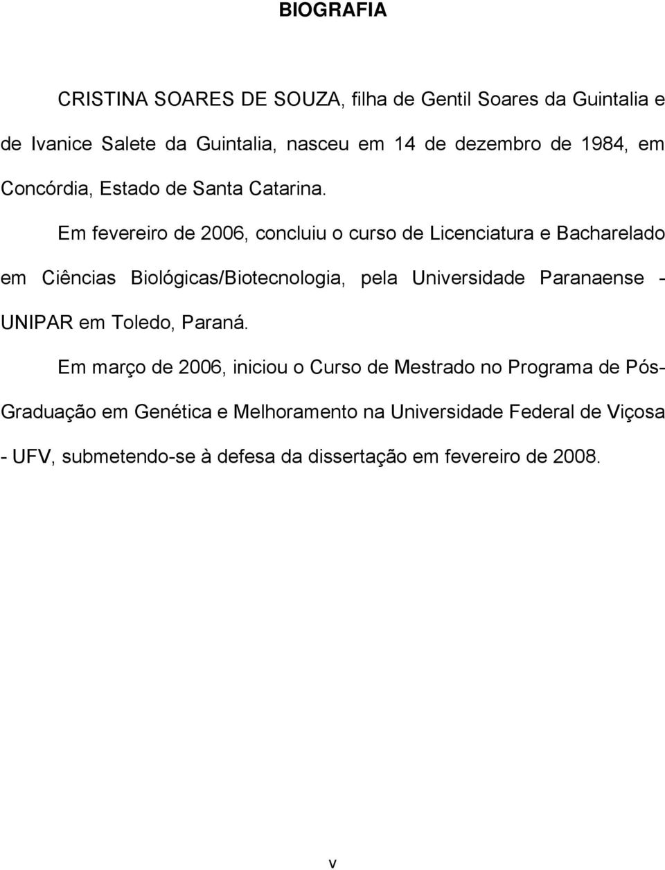 Em fevereiro de 2006, concluiu o curso de Licenciatura e Bacharelado em Ciências Biológicas/Biotecnologia, pela Universidade Paranaense -