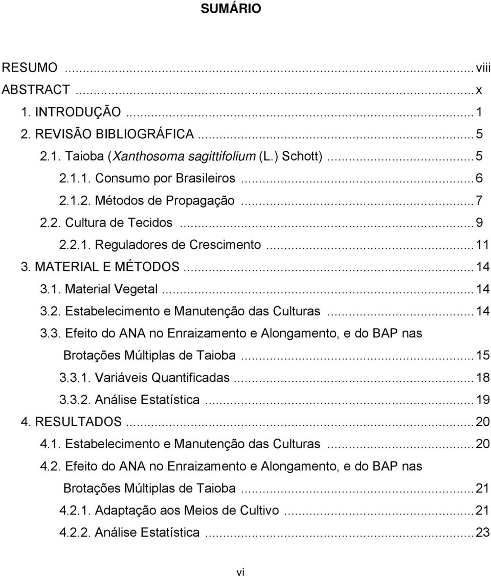 .. 15 3.3.1. Variáveis Quantificadas... 18 3.3.2. Análise Estatística... 19 4. RESULTADOS... 20 4.1. Estabelecimento e Manutenção das Culturas... 20 4.2. Efeito do ANA no Enraizamento e Alongamento, e do BAP nas Brotações Múltiplas de Taioba.