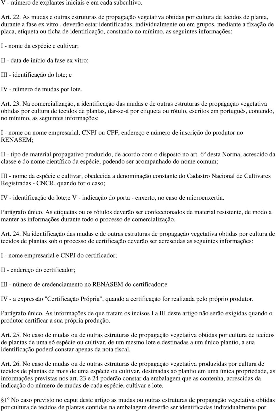 de placa, etiqueta ou ficha de identificação, constando no mínimo, as seguintes informações: I - nome da espécie e cultivar; II - data de início da fase ex vitro; III - identificação do lote; e IV -