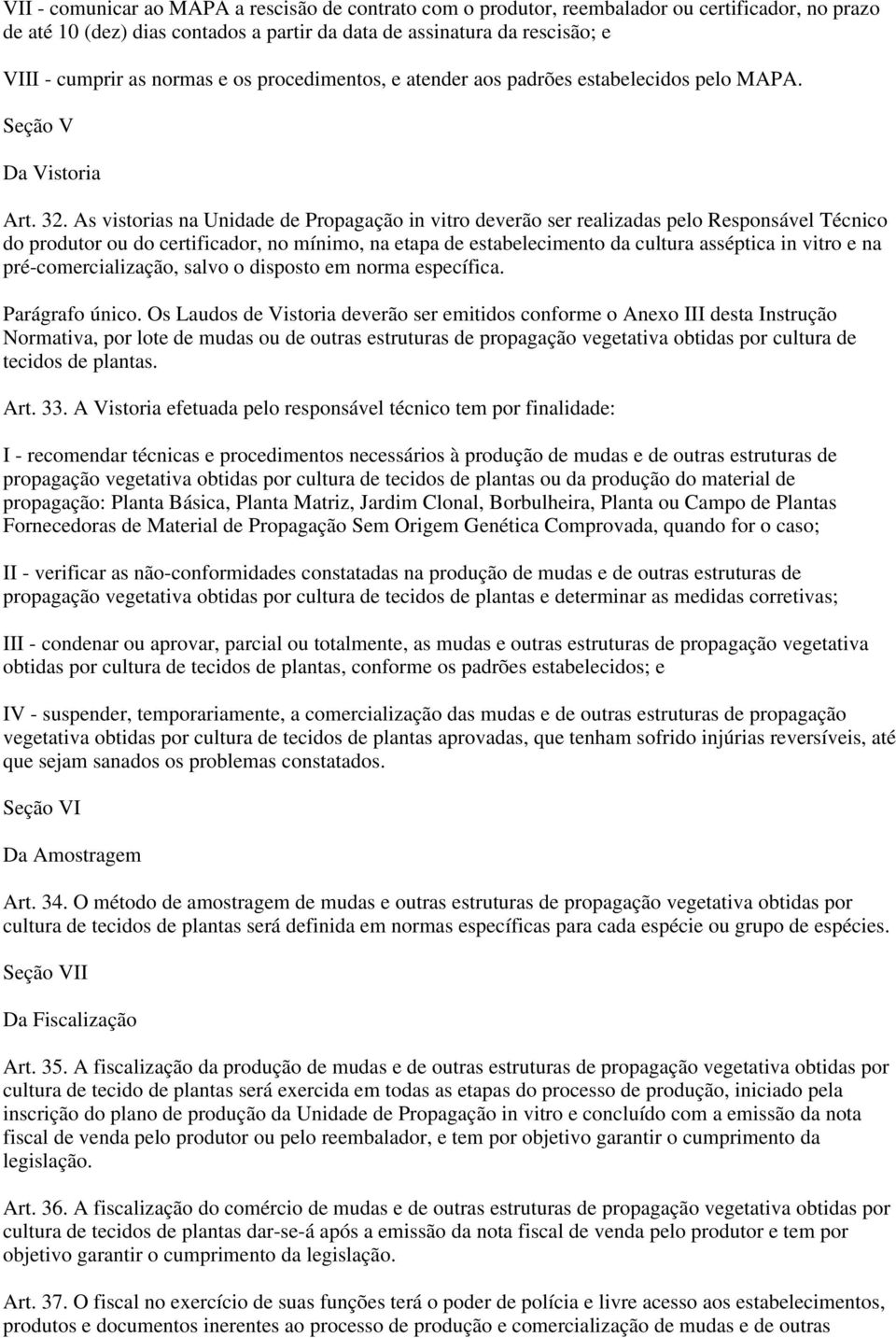 As vistorias na Unidade de Propagação in vitro deverão ser realizadas pelo Responsável Técnico do produtor ou do certificador, no mínimo, na etapa de estabelecimento da cultura asséptica in vitro e