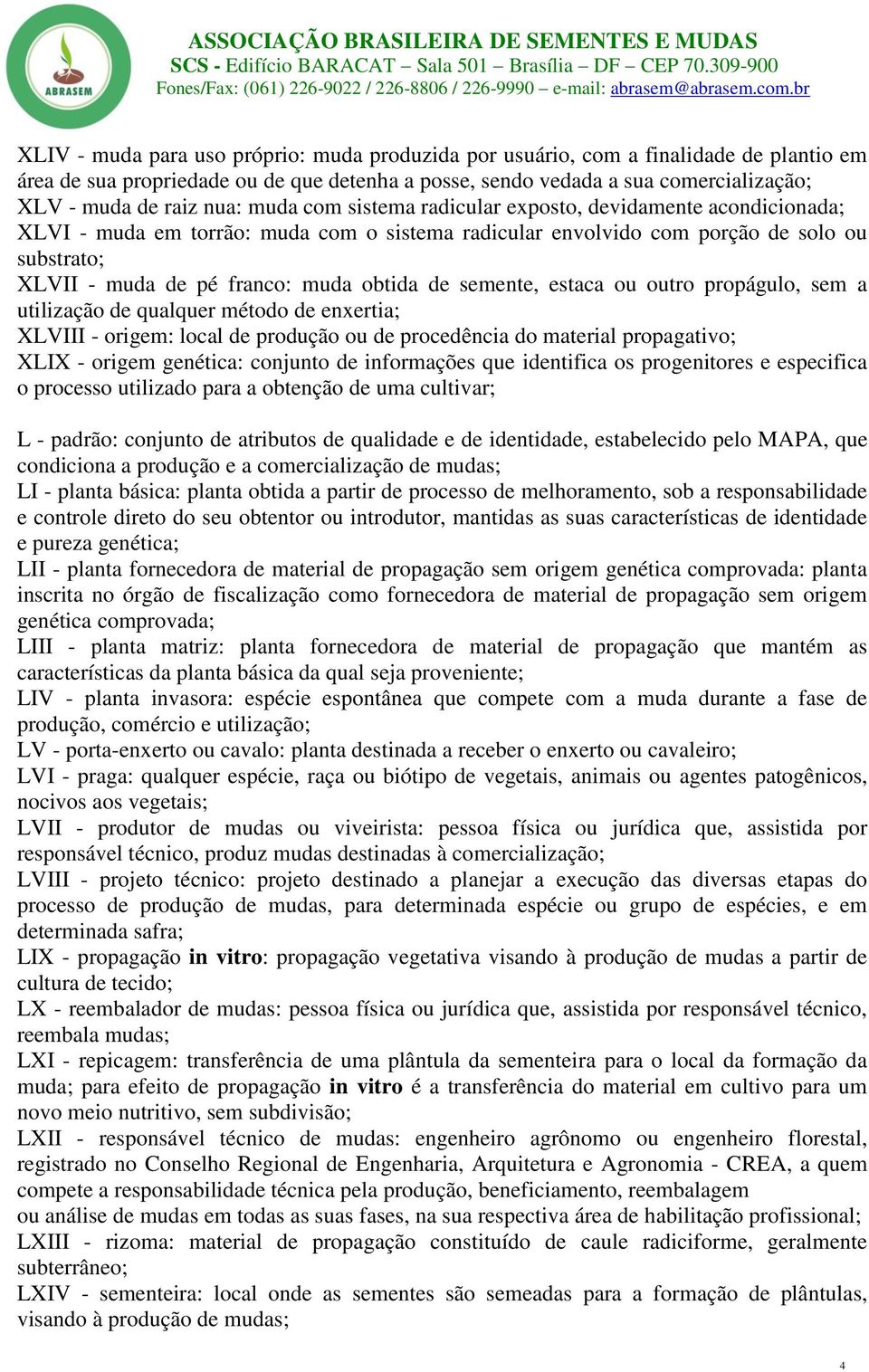 semente, estaca ou outro propágulo, sem a utilização de qualquer método de enxertia; XLVIII - origem: local de produção ou de procedência do material propagativo; XLIX - origem genética: conjunto de