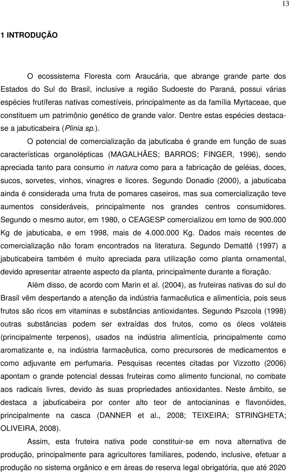 O potencial de comercialização da jabuticaba é grande em função de suas características organolépticas (MAGALHÃES; BARROS; FINGER, 1996), sendo apreciada tanto para consumo in natura como para a