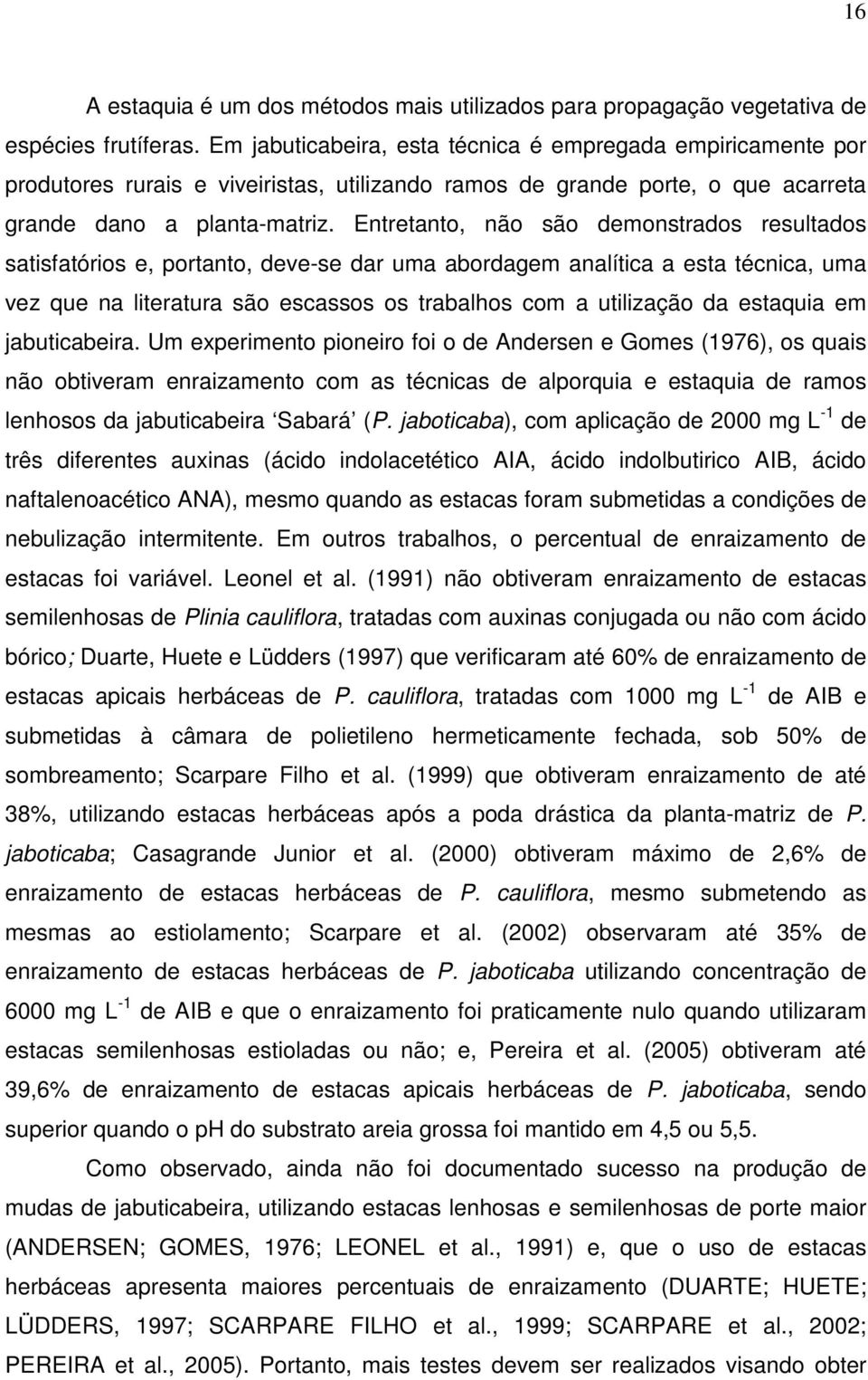 Entretanto, não são demonstrados resultados satisfatórios e, portanto, deve-se dar uma abordagem analítica a esta técnica, uma vez que na literatura são escassos os trabalhos com a utilização da