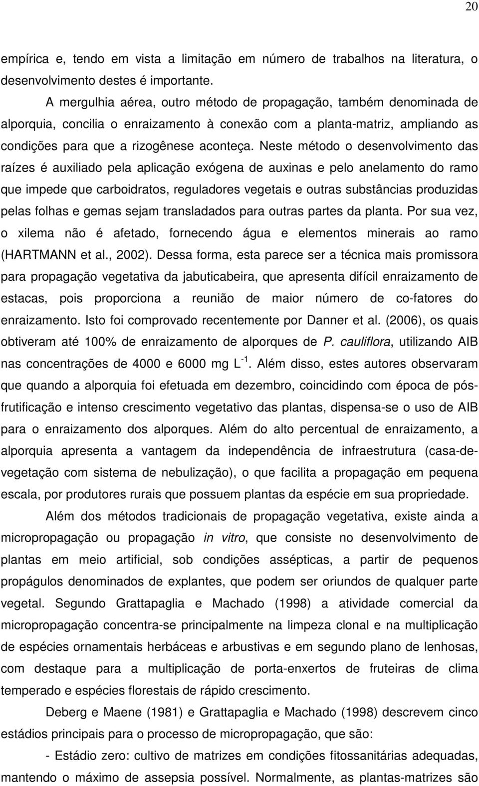 Neste método o desenvolvimento das raízes é auxiliado pela aplicação exógena de auxinas e pelo anelamento do ramo que impede que carboidratos, reguladores vegetais e outras substâncias produzidas