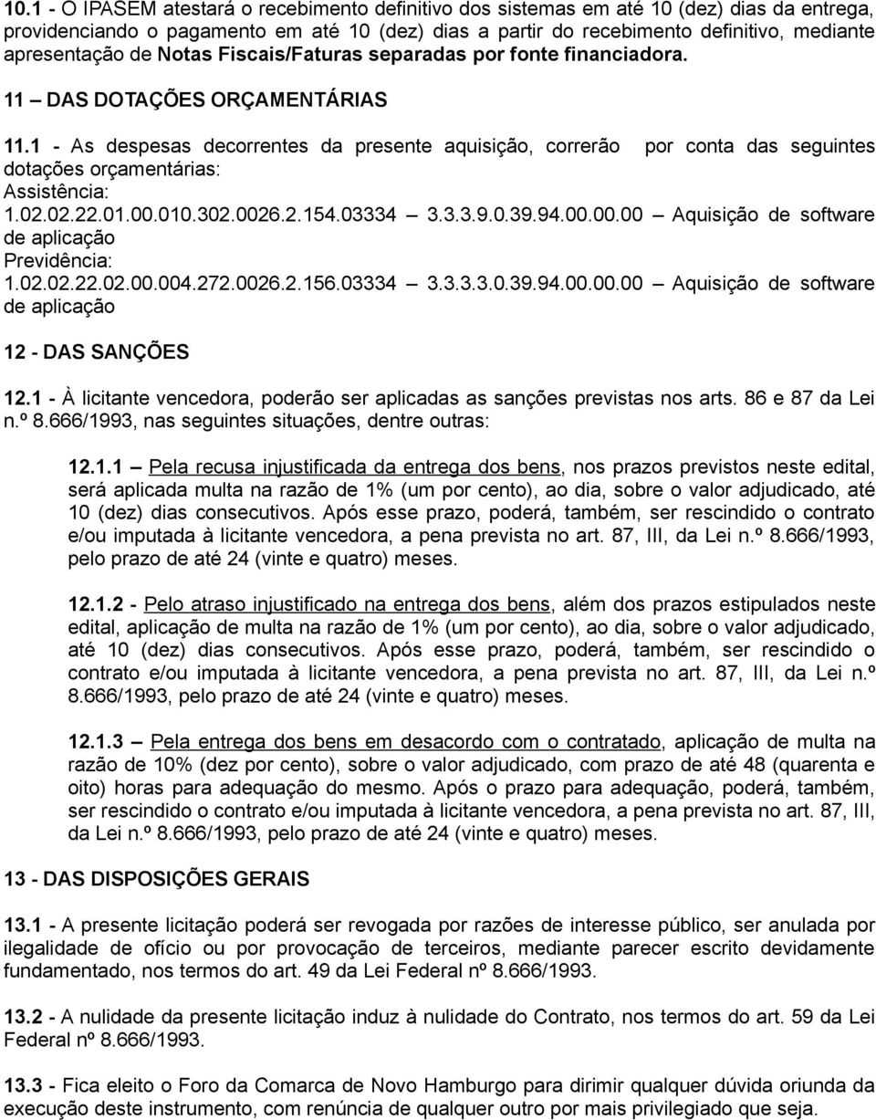 1 - As despesas decorrentes da presente aquisição, correrão por conta das seguintes dotações orçamentárias: Assistência: 1.02.02.22.01.00.010.302.0026.2.154.03334 3.3.3.9.0.39.94.00.00.00 Aquisição de software de aplicação Previdência: 1.