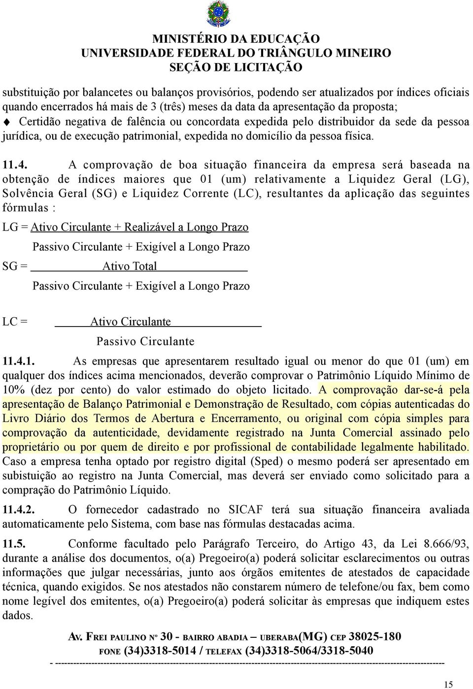 A comprovação de boa situação financeira da empresa será baseada na obtenção de índices maiores que 01 (um) relativamente a Liquidez Geral (LG), Solvência Geral (SG) e Liquidez Corrente (LC),