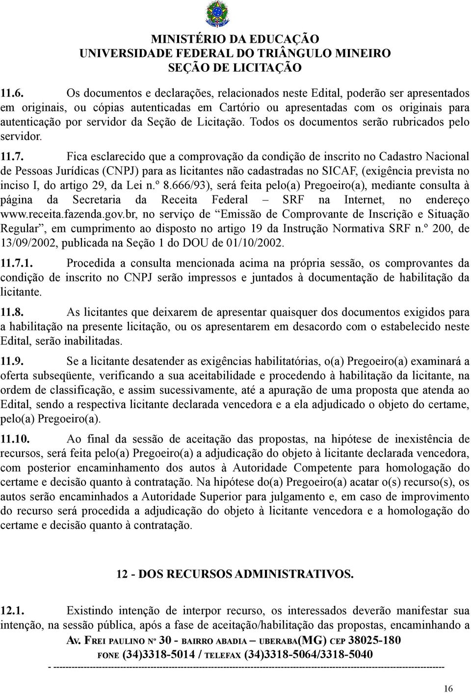 Fica esclarecido que a comprovação da condição de inscrito no Cadastro Nacional de Pessoas Jurídicas (CNPJ) para as licitantes não cadastradas no SICAF, (exigência prevista no inciso I, do artigo 29,