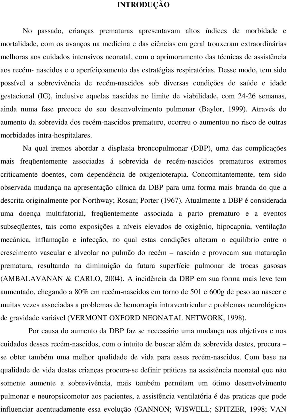 Desse modo, tem sido possível a sobrevivência de recém-nascidos sob diversas condições de saúde e idade gestacional (IG), inclusive aquelas nascidas no limite de viabilidade, com 24-26 semanas, ainda