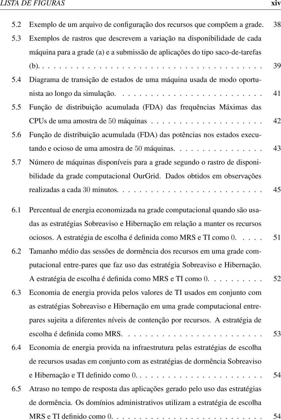 4 Diagrama de transição de estados de uma máquina usada de modo oportunista ao longo da simulação.......................... 41 5.