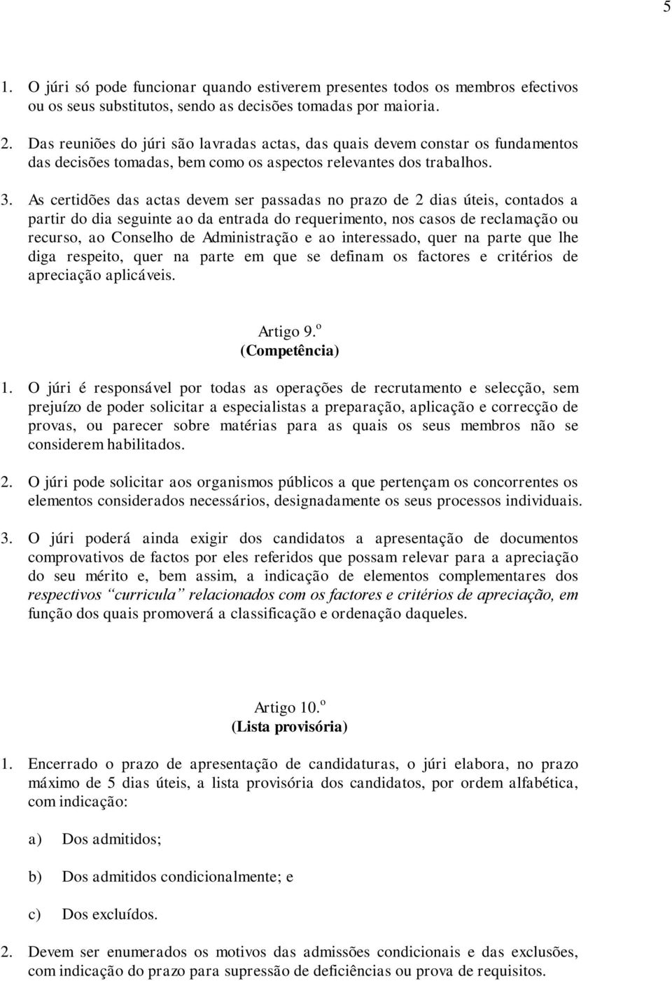 As certidões das actas devem ser passadas no prazo de 2 dias úteis, contados a partir do dia seguinte ao da entrada do requerimento, nos casos de reclamação ou recurso, ao Conselho de Administração e