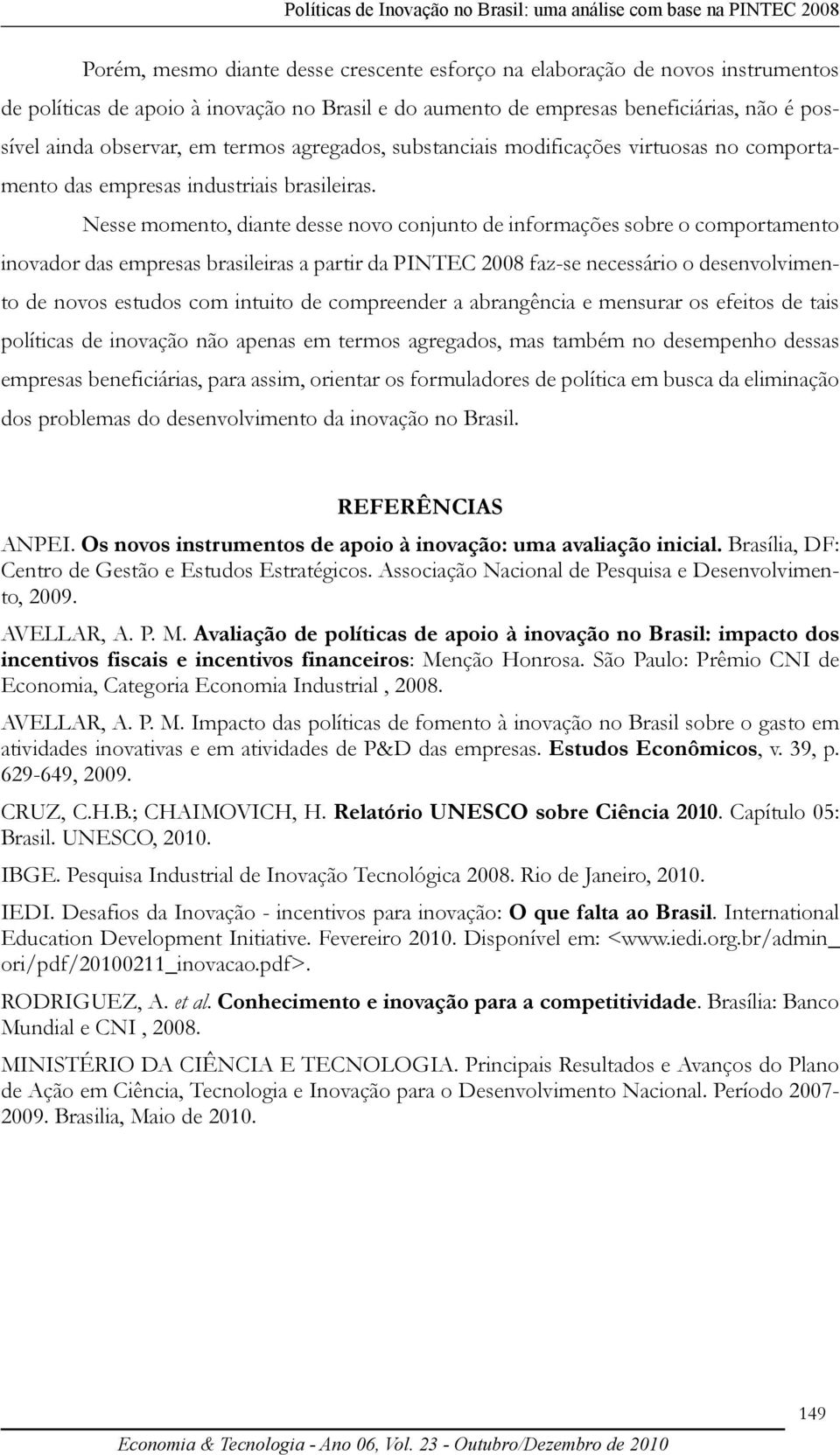 Nesse momento, diante desse novo conjunto de informações sobre o comportamento inovador das empresas brasileiras a partir da PINTEC 2008 faz-se necessário o desenvolvimento de novos estudos com