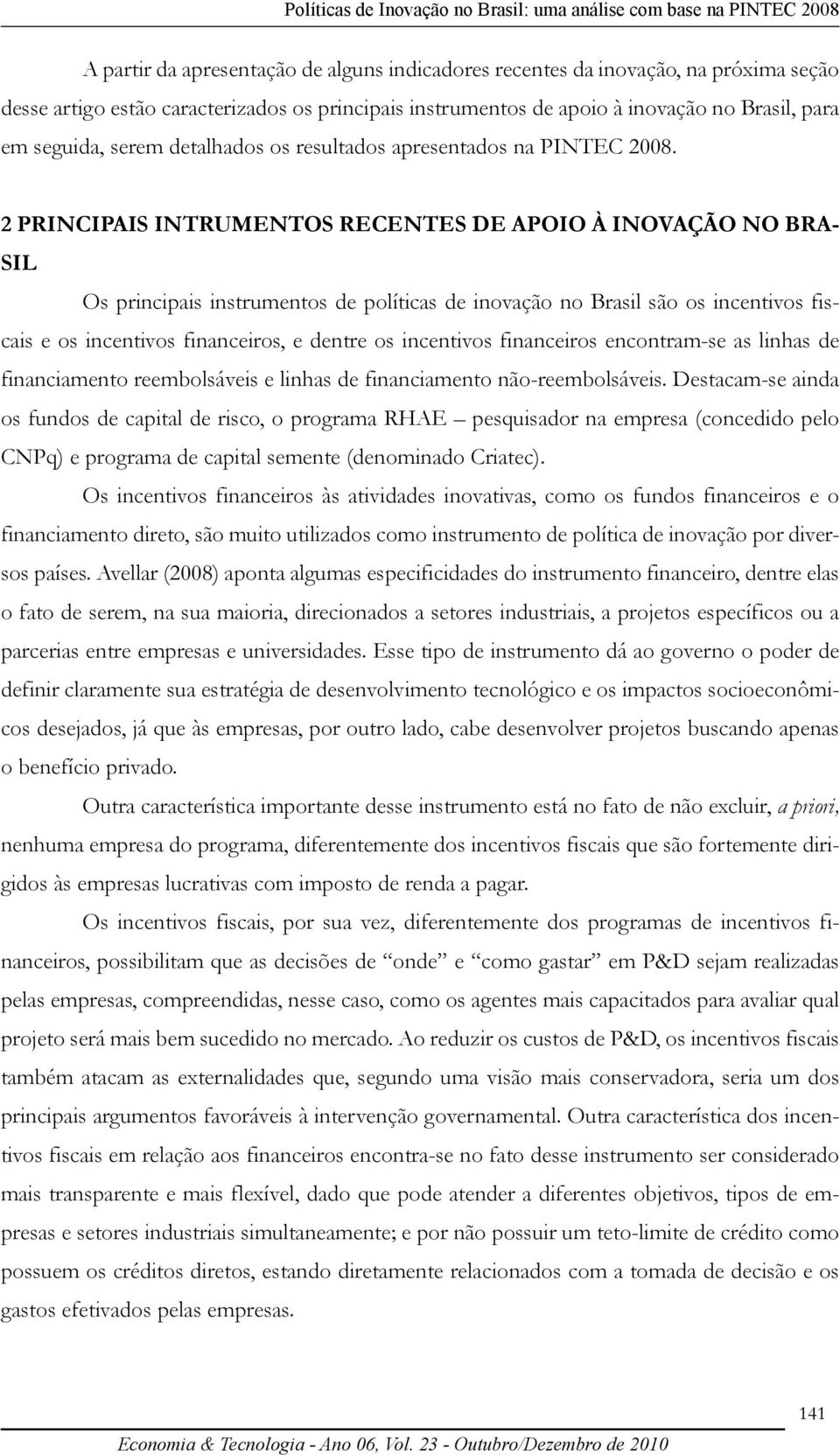 2 PRINCIPAIS INTRUMENTOS RECENTES DE APOIO À INOVAÇÃO NO BRA- SIL Os principais instrumentos de políticas de inovação no Brasil são os incentivos fiscais e os incentivos financeiros, e dentre os