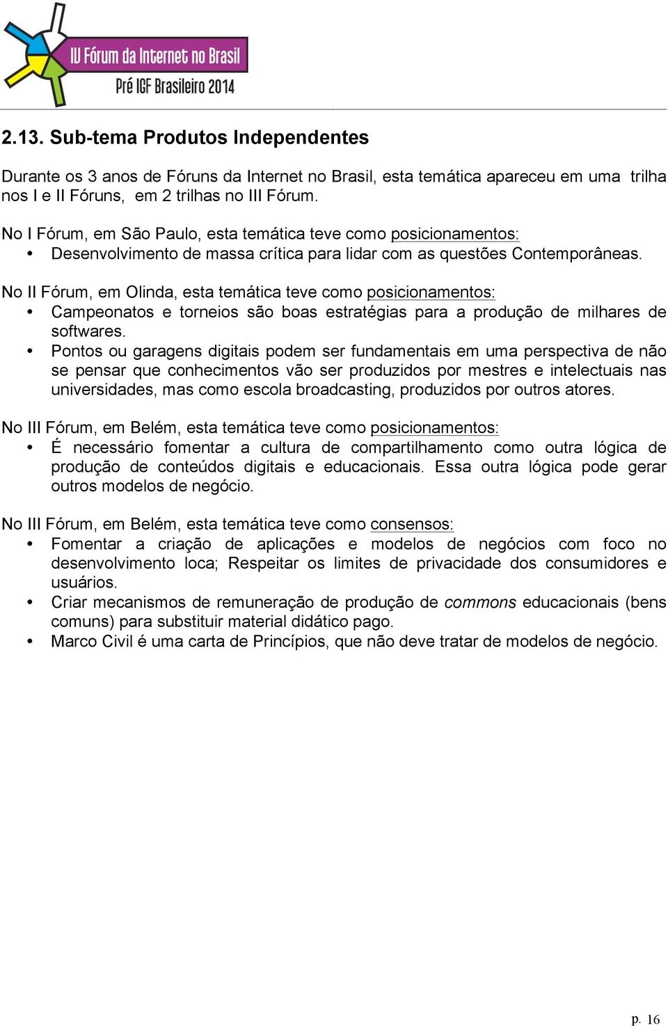 Pontos ou garagens digitais podem ser fundamentais em uma perspectiva de não se pensar que conhecimentos vão ser produzidos por mestres e intelectuais nas universidades, mas como escola broadcasting,