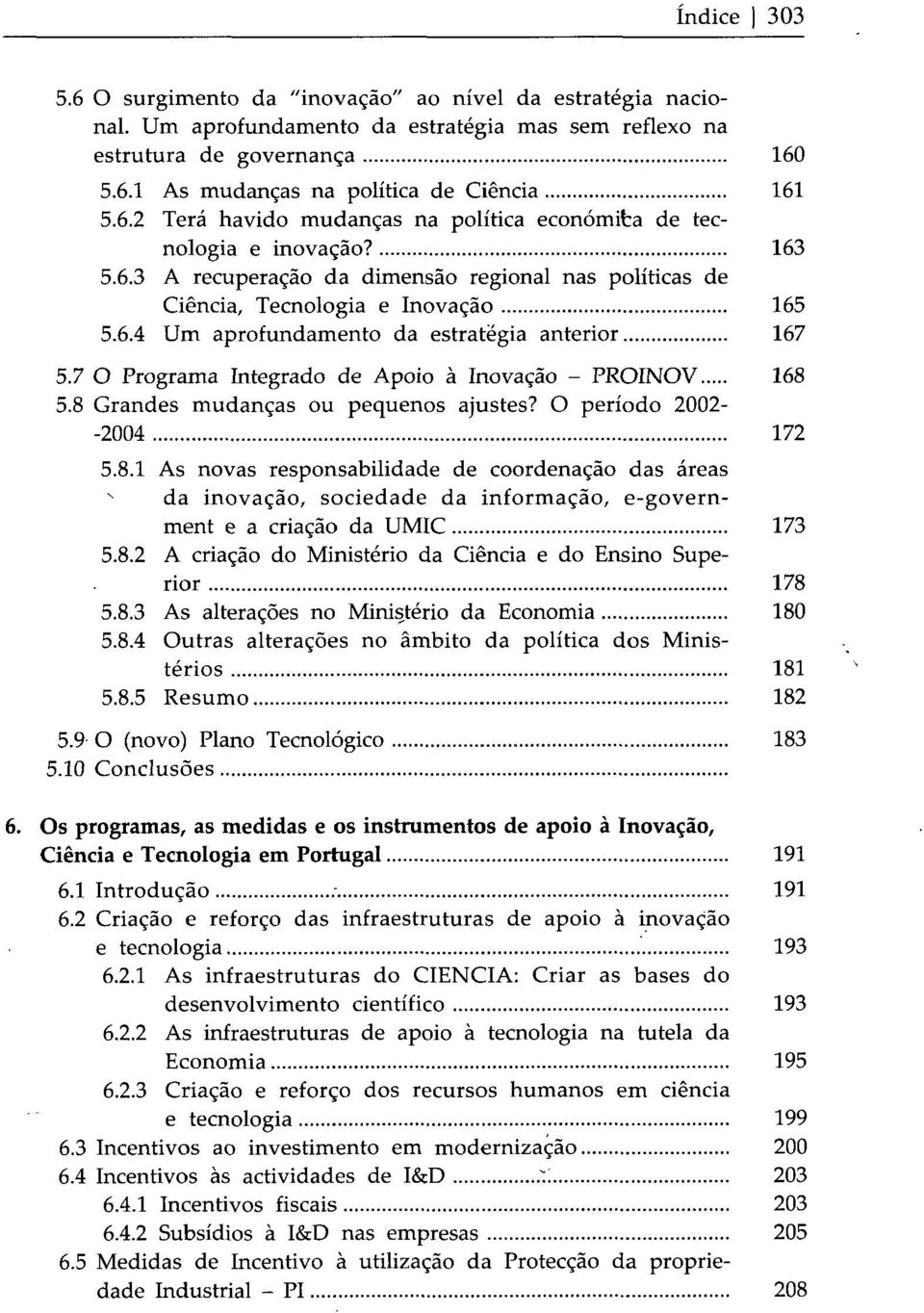 7 O Programa Integrado de Apoio à Inovação - PROINOV 168 5.8 Grandes mudanças ou pequenos ajustes? O período 2002- -2004 172 5.8.1 As novas responsabilidade de coordenação das áreas s da inovação, sociedade da informação, e-government e a criação da UMIC 173 5.