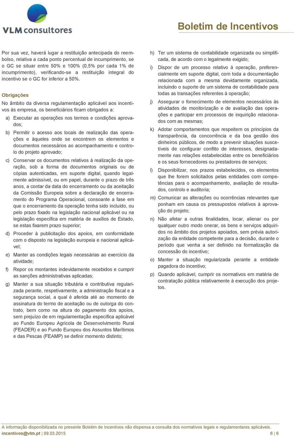 Obrigações No âmbito da diversa regulamentação aplicável aos incentivos às empresa, os beneficiários ficam obrigados a: a) Executar as operações nos termos e condições aprovados; b) Permitir o acesso