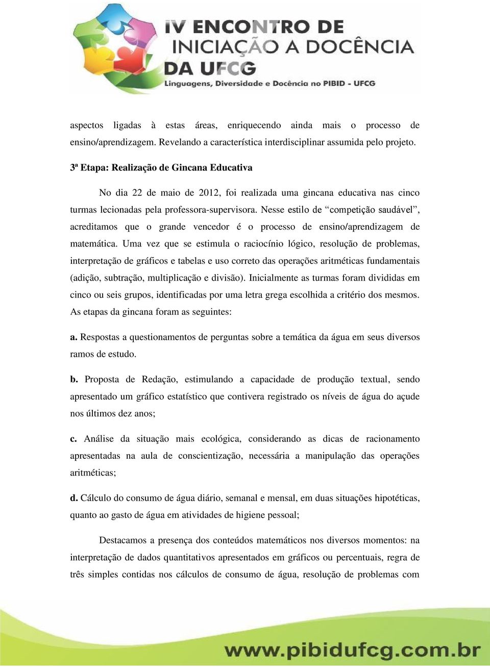 Nesse estilo de competição saudável, acreditamos que o grande vencedor é o processo de ensino/aprendizagem de matemática.