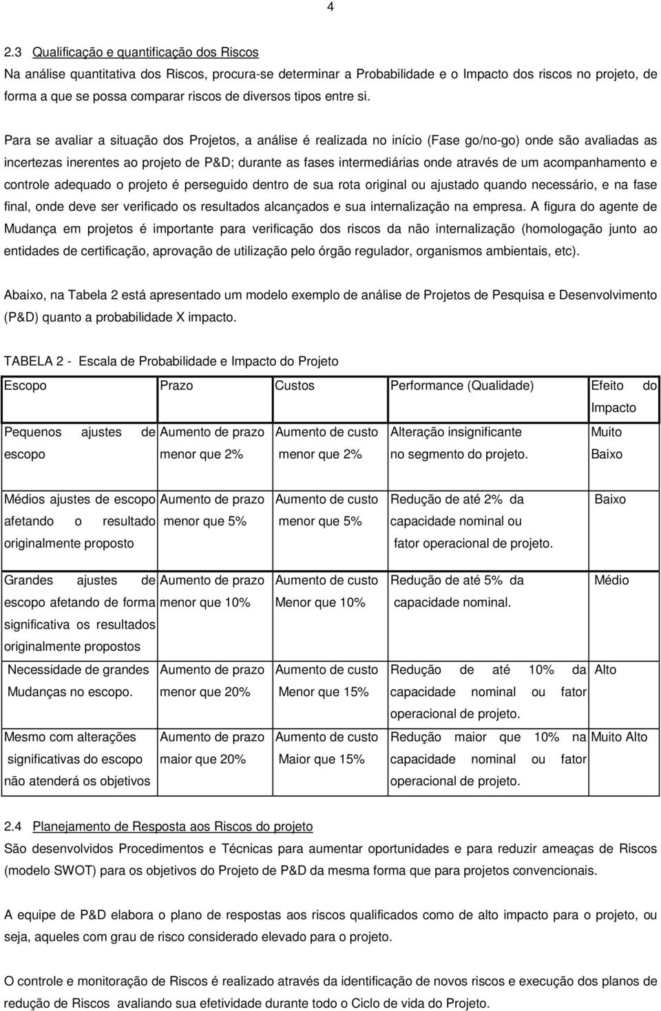 Para se avaliar a situação dos Projetos, a análise é realizada no início (Fase go/no-go) onde são avaliadas as incertezas inerentes ao projeto de P&D; durante as fases intermediárias onde através de