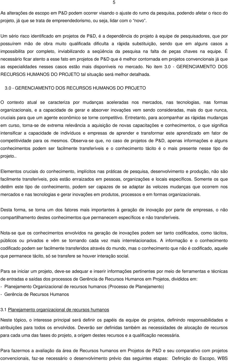 alguns casos a impossibilita por completo, inviabilizando a seqüência da pesquisa na falta de peças chaves na equipe.