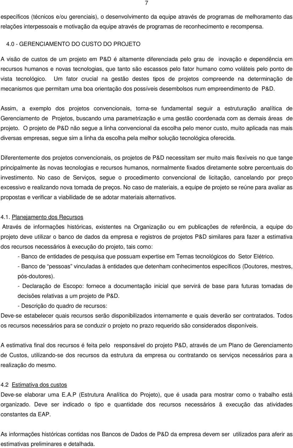 0 - GERENCIAMENTO DO CUSTO DO PROJETO A visão de custos de um projeto em P&D é altamente diferenciada pelo grau de inovação e dependência em recursos humanos e novas tecnologias, que tanto são