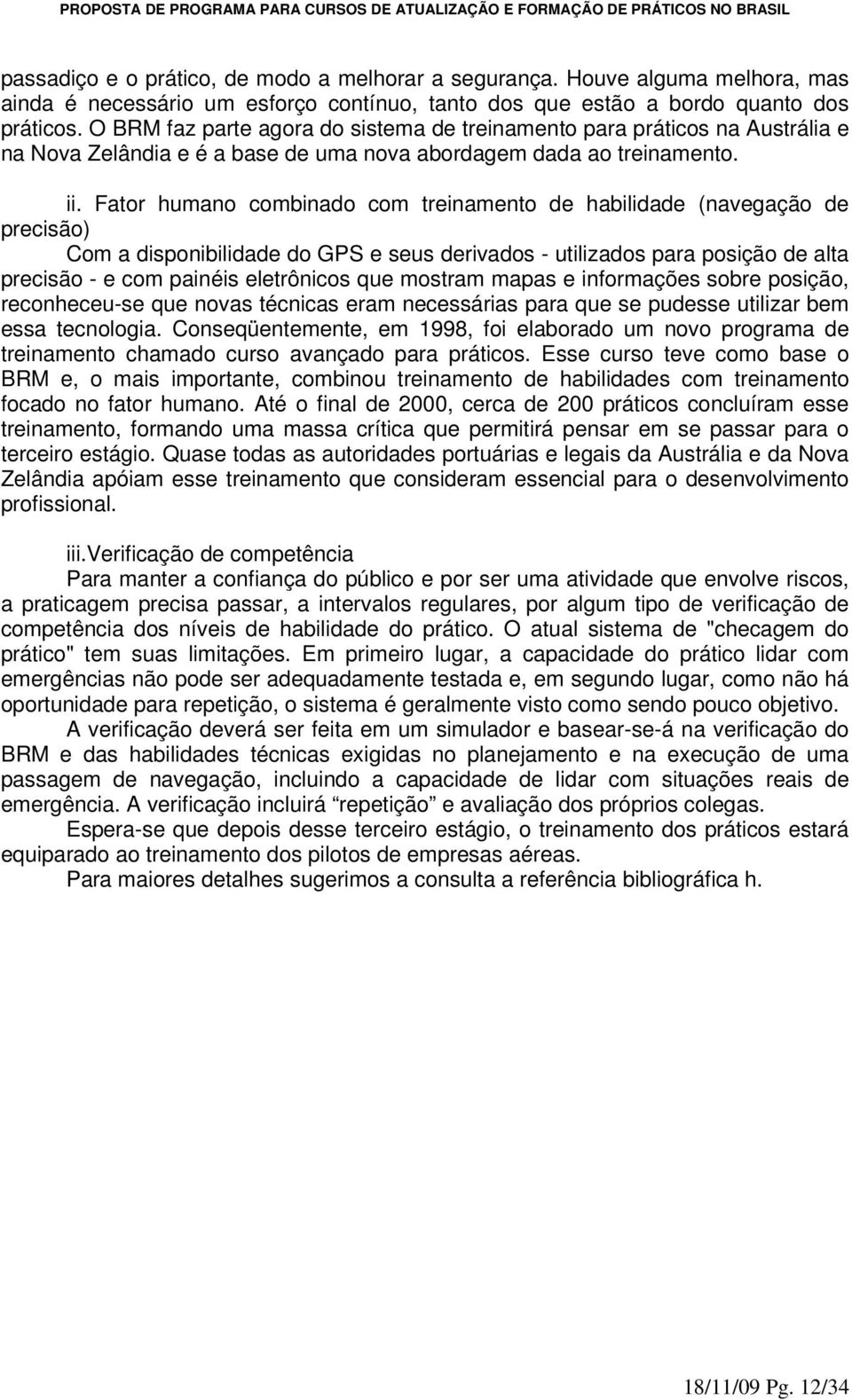 Fator humano combinado com treinamento de habilidade (navegação de precisão) Com a disponibilidade do GPS e seus derivados - utilizados para posição de alta precisão - e com painéis eletrônicos que