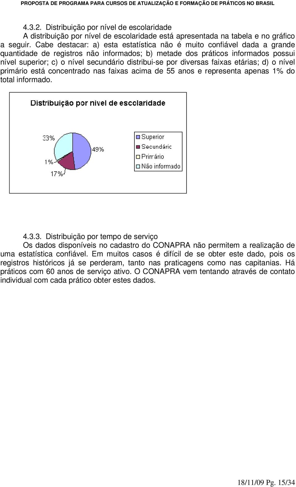 distribui-se por diversas faixas etárias; d) o nível primário está concentrado nas faixas acima de 55 anos e representa apenas 1% do total informado.