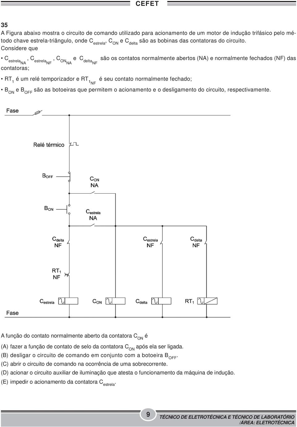 Considere que C estrelana, C estrelanf, C ONNA e C deltanf são os contatos normalmente abertos (NA) e normalmente fechados (NF) das contatoras; RT 1 é um relé temporizador e RT 1NF é seu contato