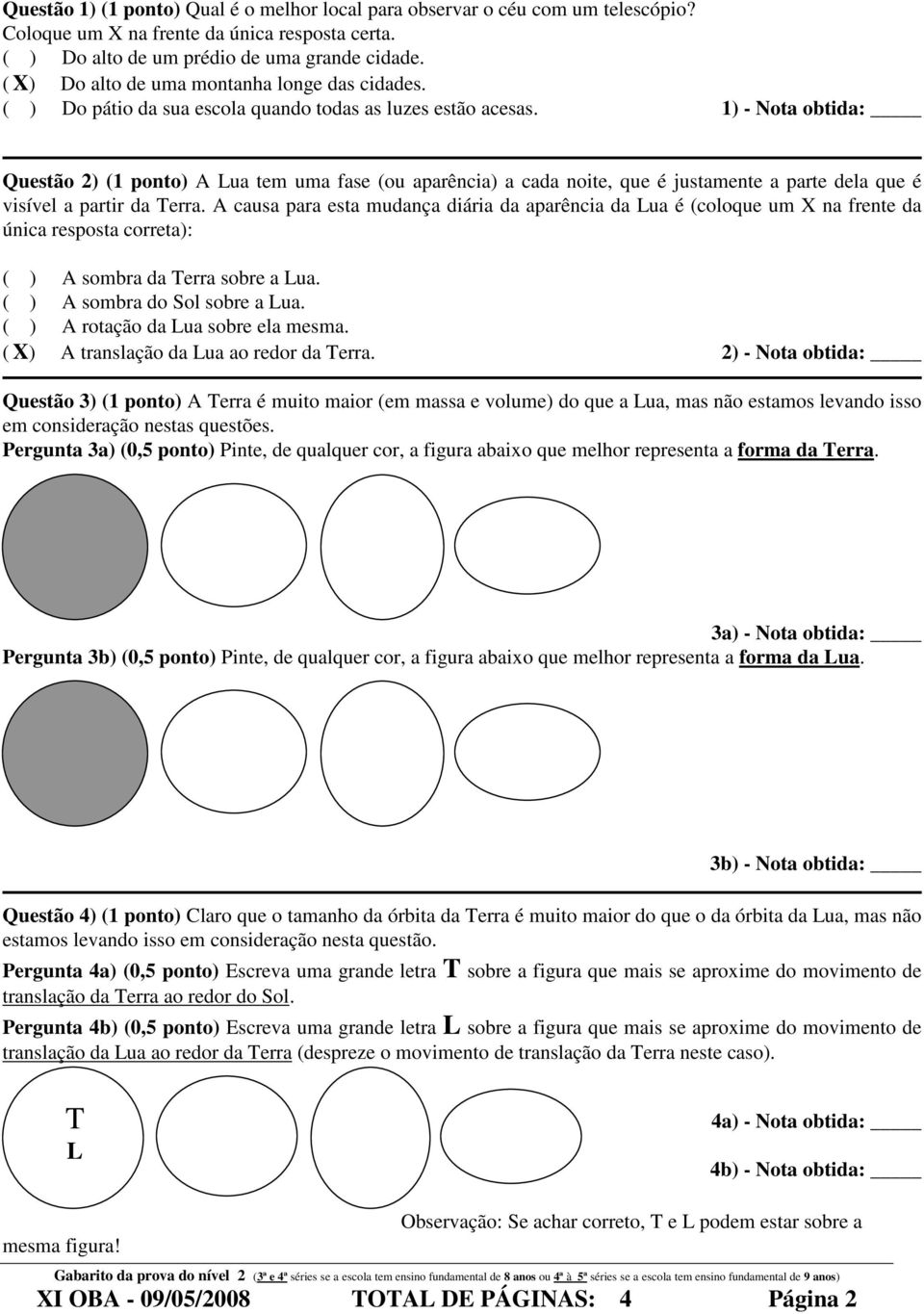 1) - Nota obtida: Questão ) (1 ponto) A Lua tem uma fase (ou aparência) a cada noite, que é justamente a parte dela que é visível a partir da Terra.