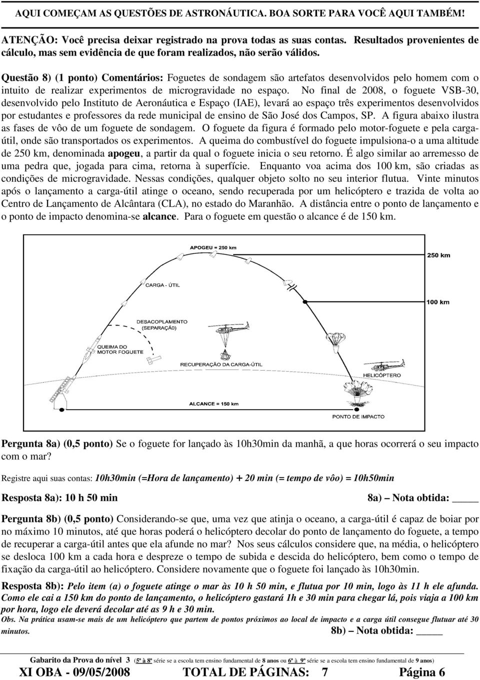 Questão 8) (1 ponto) Comentários: Foguetes de sondagem são artefatos desenvolvidos pelo homem com o intuito de realizar experimentos de microgravidade no espaço.