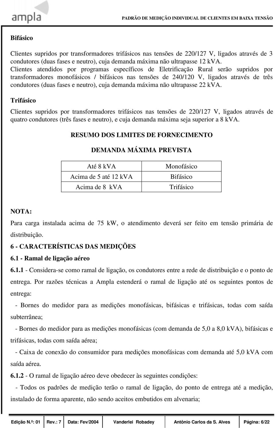 Clientes atendidos por programas específicos de Eletrificação Rural serão supridos por transformadores monofásicos / bifásicos nas tensões de 240/120 V, ligados através de três condutores (duas fases