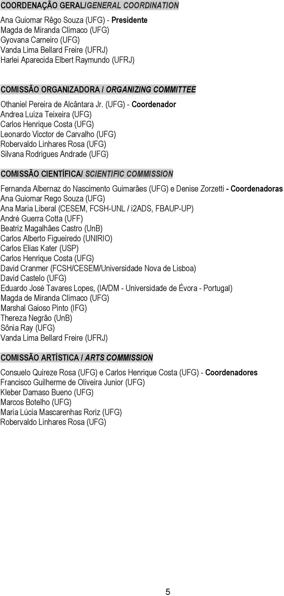 (UFG) - Coordenador Andrea Luíza Teixeira (UFG) Carlos Henrique Costa (UFG) Leonardo Vicctor de Carvalho (UFG) Robervaldo Linhares Rosa (UFG) Silvana Rodrigues Andrade (UFG) COMISSÃO CIENTÍFICA/