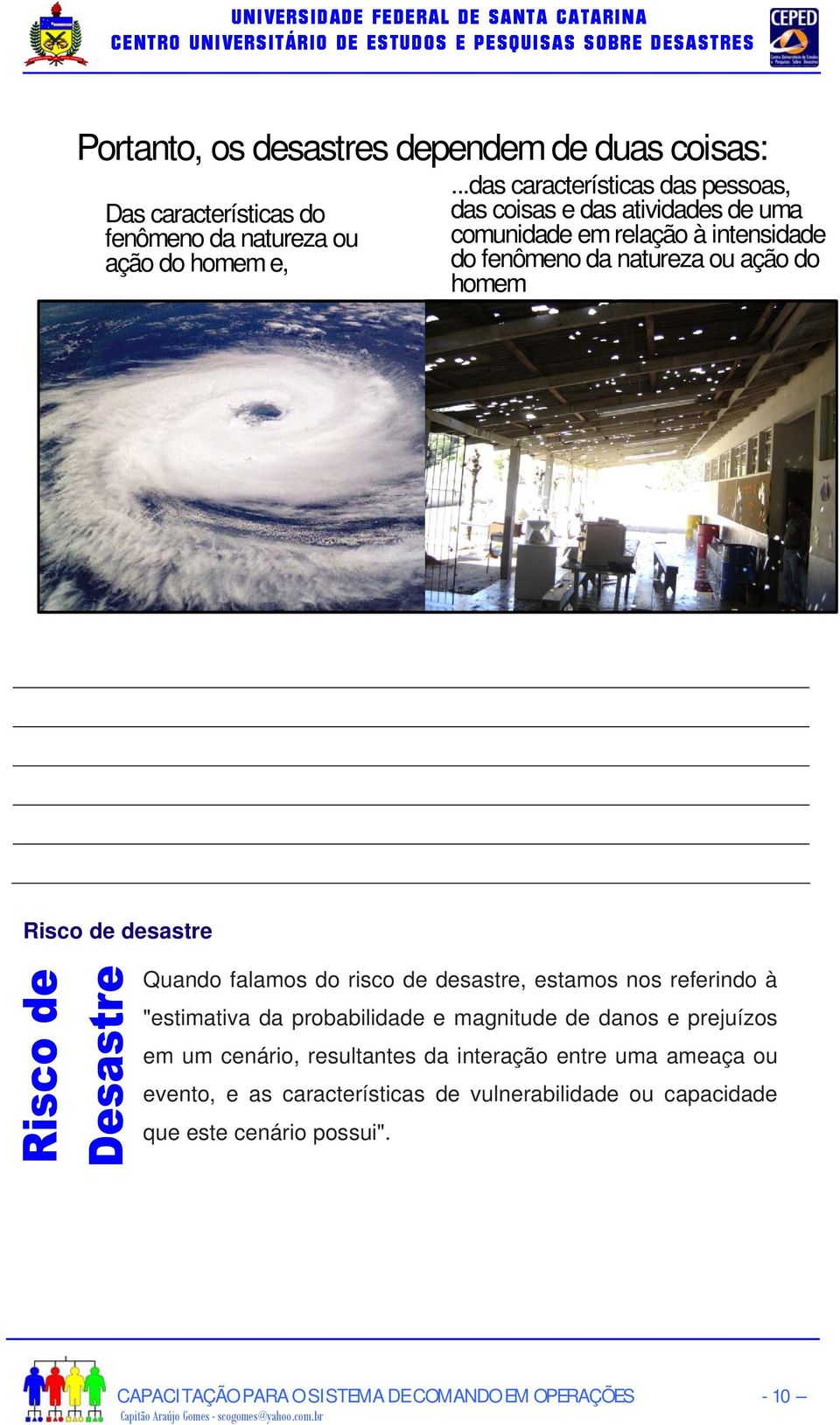 Risco de desastre Quando falamos do risco de desastre, estamos nos referindo à "estimativa da probabilidade e magnitude de danos e prejuízos em um