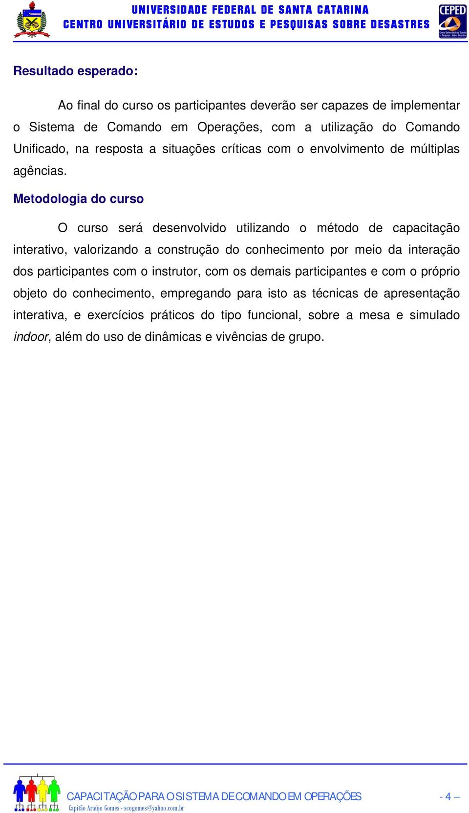 Metodologia do curso O curso será desenvolvido utilizando o método de capacitação interativo, valorizando a construção do conhecimento por meio da interação dos participantes com o