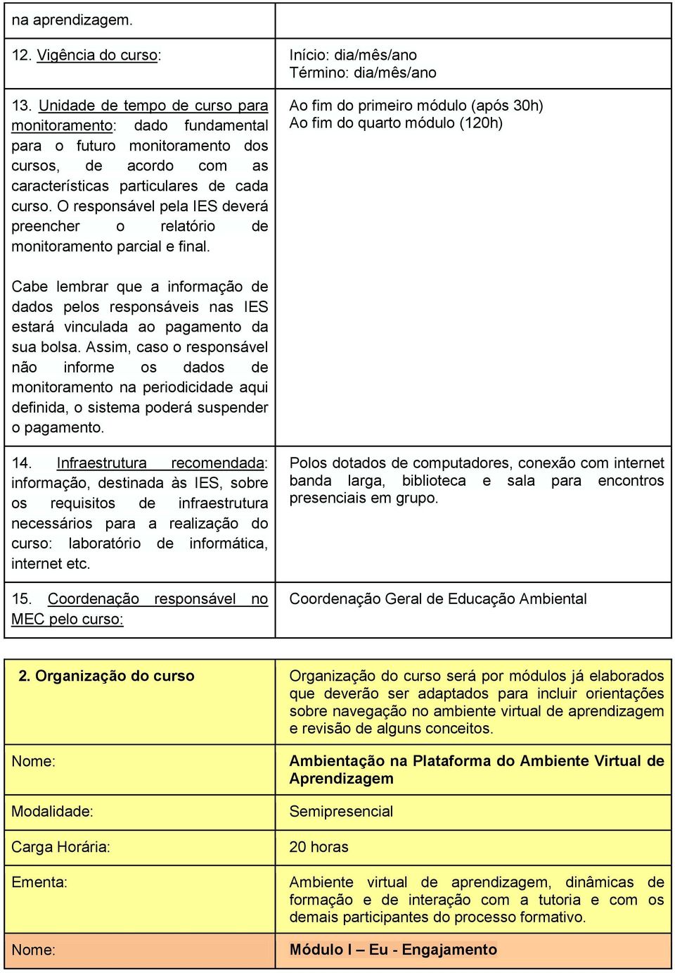 O responsável pela IES deverá preencher o relatório de monitoramento parcial e final.