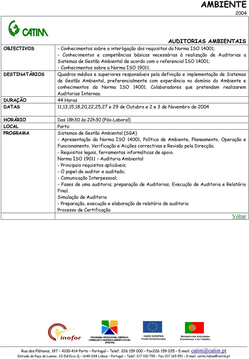 Quadros médios e superiores responsáveis pela definição e implementação de Sistemas de Gestão Ambiental, preferencialmente com experiência no domínio do Ambiente e conhecimentos da Norma ISO 14001.