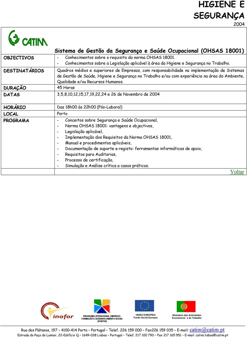 Quadros médios e superiores de Empresas, com responsabilidade na implementação de Sistemas de Gestão de Saúde, Higiene e Segurança no Trabalho e/ou com experiência na área do Ambiente, Qualidade e/ou