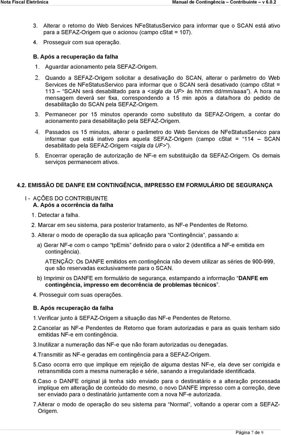 Quando a SEFAZ-Origem solicitar a desativação do SCAN, alterar o parâmetro do Web Services de NFeStatusServico para informar que o SCAN será desativado (campo cstat = 113 SCAN será desabilitado para