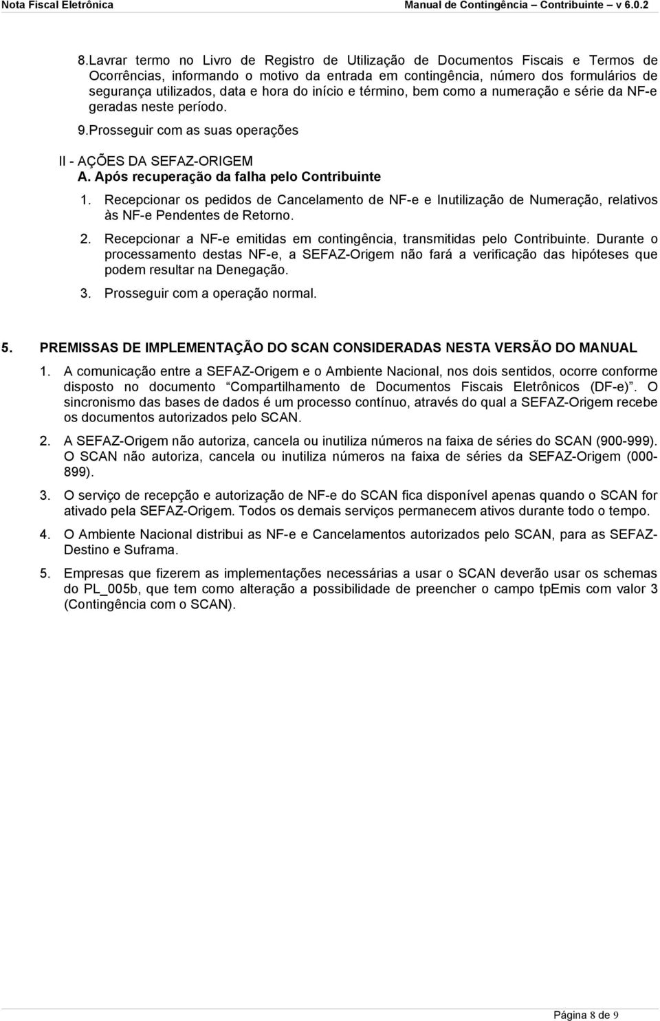 Recepcionar os pedidos de Cancelamento de NF-e e Inutilização de Numeração, relativos às NF-e Pendentes de Retorno. 2. Recepcionar a NF-e emitidas em contingência, transmitidas pelo Contribuinte.