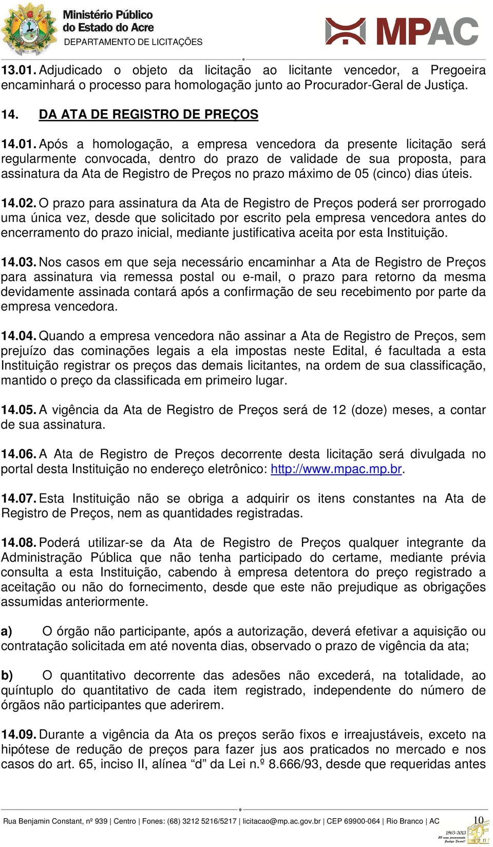 Após a homologação, a empresa vencedora da presente licitação será regularmente convocada, dentro do prazo de validade de sua proposta, para assinatura da Ata de Registro de Preços no prazo máximo de