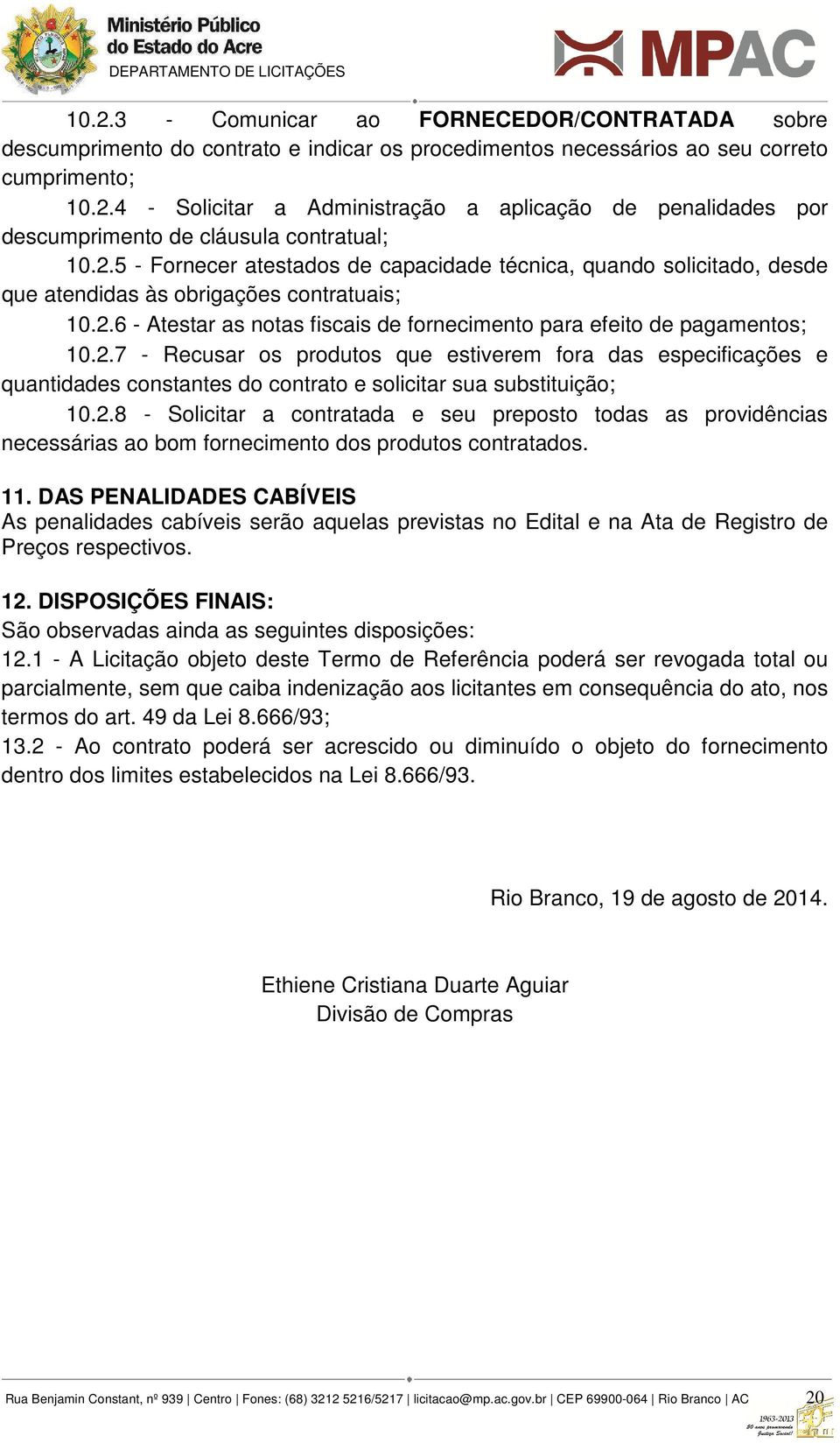 2.8 - Solicitar a contratada e seu preposto todas as providências necessárias ao bom fornecimento dos produtos contratados. 11.