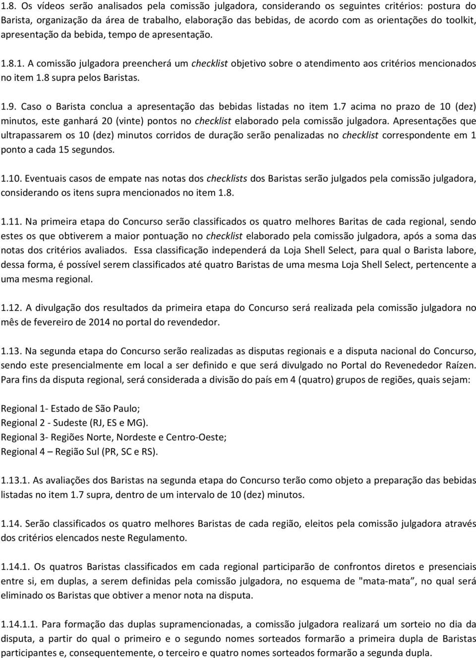 1.9. Caso o Barista conclua a apresentação das bebidas listadas no item 1.7 acima no prazo de 10 (dez) minutos, este ganhará 20 (vinte) pontos no checklist elaborado pela comissão julgadora.