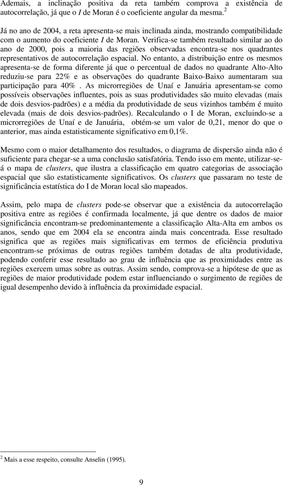 Verfca-se também resultado smlar ao do ano de 2000, pos a maora das regões observadas encontra-se nos quadrantes representatvos de autocorrelação espacal.