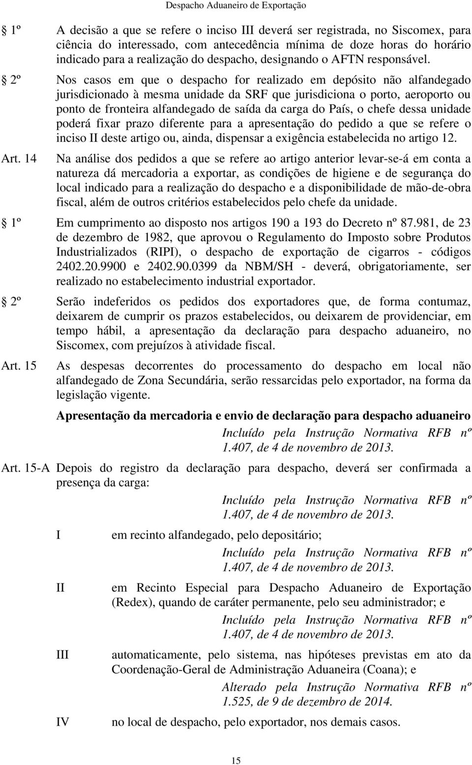 2º Nos casos em que o despacho for realizado em depósito não alfandegado jurisdicionado à mesma unidade da SRF que jurisdiciona o porto, aeroporto ou ponto de fronteira alfandegado de saída da carga