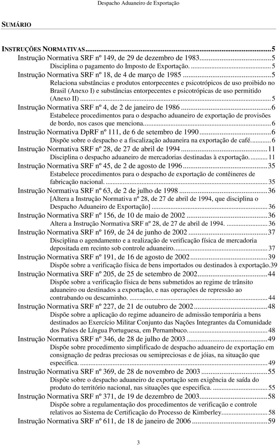 .. 5 nstrução Normativa SRF nº 4, de 2 de janeiro de 1986... 6 Estabelece procedimentos para o despacho aduaneiro de exportação de provisões de bordo, nos casos que menciona.